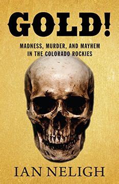 Download Gold Madness Murder And Mayhem In The Colorado Rockies By Ian Neligh