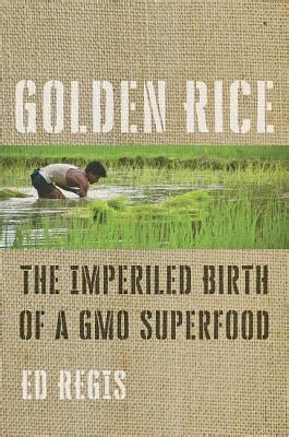Read Online Golden Rice The Imperiled Birth Of A Gmo Superfood By Ed Regis