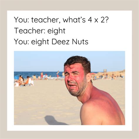 Good deez nuts jokes. You need to think on your feet and be ready to pull Deez Nuts out of your pocket at a moment's notice. Below are 12 of the best deez nuts jokes ever told. 1. Teacher: I apologize, but after grading your paper, I must assign a D to you. Student: Well, I apologize as well, but I have to award you with Ds as well. 