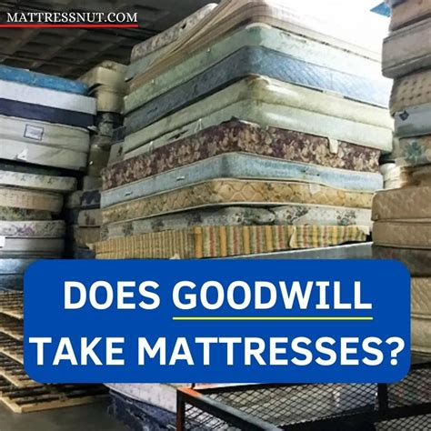 Goodwill mattress. You can donate a mattress, so long as it’s in good condition. So make sure your bed is free of bed bugs, stains, odors, and significant rips and tears because most charitable organizations won’t accept a … 