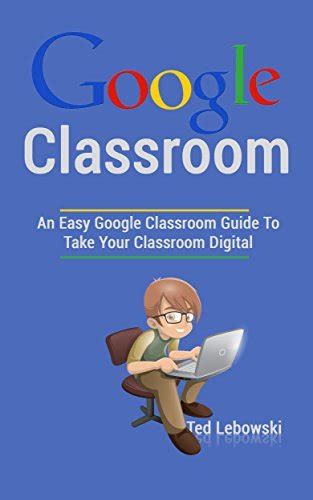 Read Online Google Classroom An Easy Google Classroom Guide To Take Your Classroom Digital By Ted Lebowski