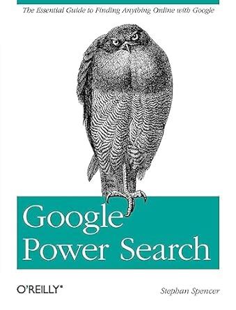 Read Google Power Search The Essential Guide To Finding Anything Online With Google By Stephan Spencer