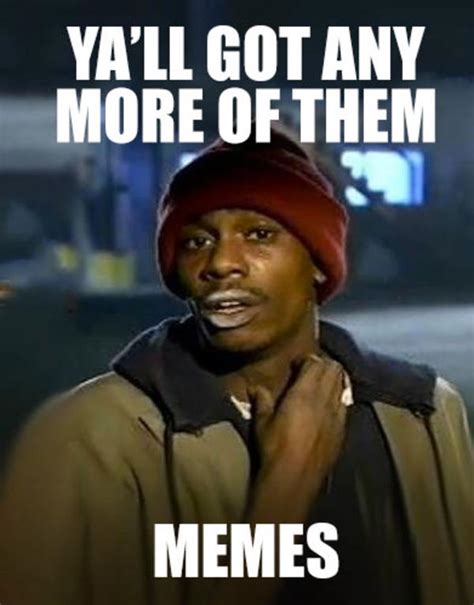 Got any more meme. You All Got Anymore of"Y'all Got Anymore of…" is an expression typically used on discussion forums to request for additional information on a particular topi... 