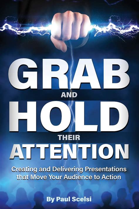 Read Online Grab And Hold Their Attention Creating And Delivering Presentations That Move Your Audience To Action By Paul Scelsi