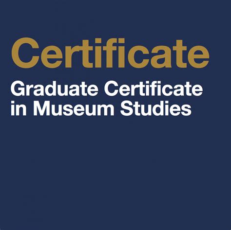 Graduate certificate in museum studies. Graduate Certificate Programs. Graduate Museum Studies Certificate Programs tend to be shorter than full degree programs. Less courses may be required, allowing full time students to graduate in 1-2 years. Because of this, some students may prefer to earn a certificate in museum studies to complement a degree in another discipline like art ... 