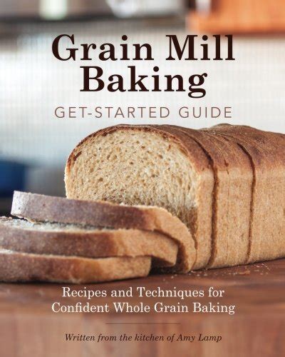 Grain mill baking getstarted guide recipes and techniques for confident whole grain baking. - Service parts manual commercial kitchen and restaurant.