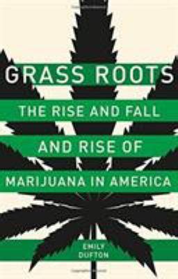 Read Online Grass Roots The Rise And Fall And Rise Of Marijuana In America By Emily Dufton