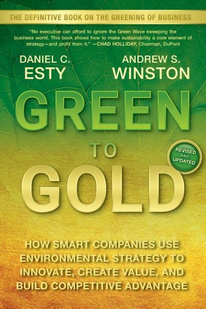 Full Download Green To Gold How Smart Companies Use Environmental Strategy To Innovate Create Value And Build Competitive Advantage By Daniel C Esty