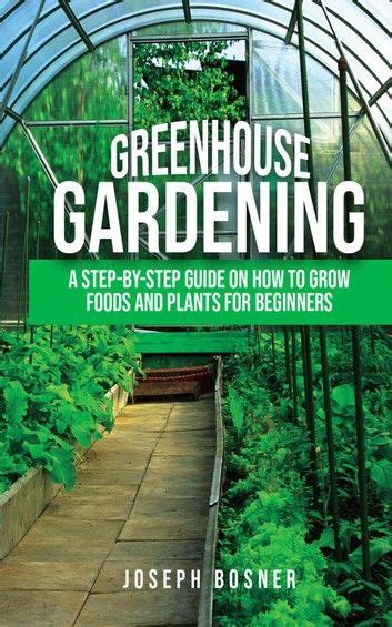 Download Greenhouse Gardening A Stepbystep Guide On How To Grow Foods And Plants For Beginners By Joseph Bosner