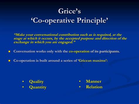 Cooperative Principle as worded by Grice and their inapplicability or limited relevance to cultures where content and knowledge are core values.” Wierzbicka (1991) also states that it is quite impossible to apply a cooperative principle (if it exists) of a language to another language because there are different. 
