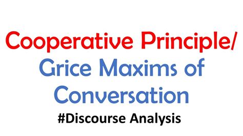The cooperative principle is divided into four maxims: quantity, quality, relation and manner. Although Grice puts them in the imperative form, these four maxims are not rules that interlocutors are required to obey. Rather, they are principles to be observed for ‘‘coherent’’ and efficient communication of meaning.. 