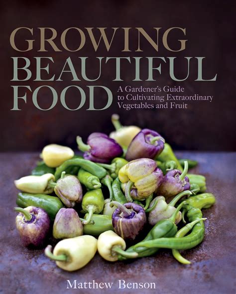 Read Online Growing Beautiful Food A Gardeners Guide To Cultivating Extraordinary Vegetables And Fruit By Matthew Benson