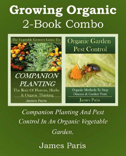 Read Online Growing Organic  2Book Combo Companion Planting And Pest Control In An Organic Garden By James Paris