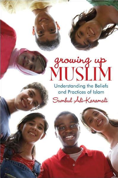 Read Growing Up Muslim Understanding The Beliefs And Practices Of Islam By Sumbul Alikaramali