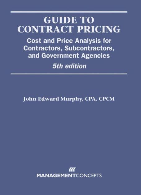 Read Guide To Contract Pricing With Cd Cost And Price Analysis For Contractors Subcontractors And Government Agencies By John Edward Murphy