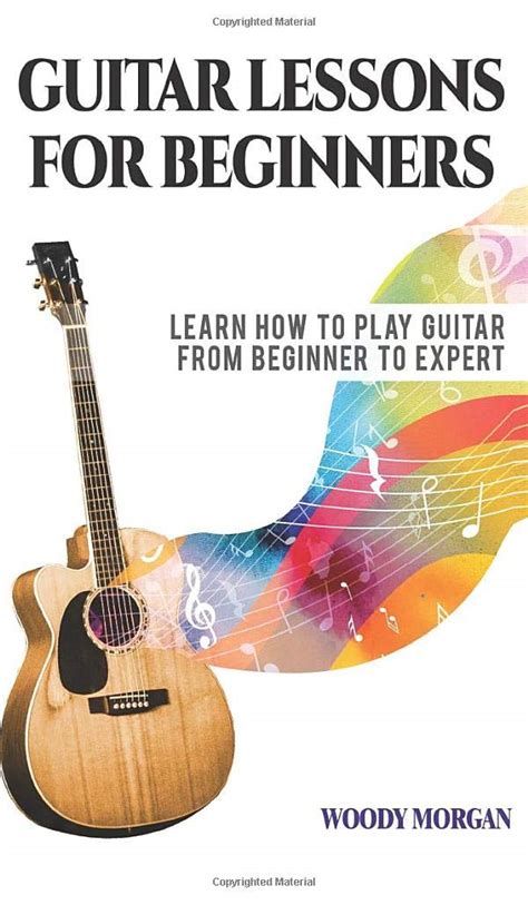 Full Download Guitar Lessons For Beginners Learn How To Play Guitar From Beginner To Expert  Chords Technique Fretboard And Music Theory By Woody Morgan