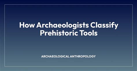 How Archaeologists Classify Prehistoric Tools - wintechmobiles.com