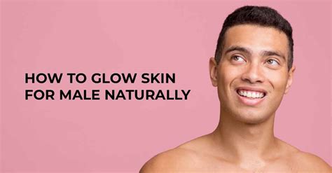 How To Achieve Naturally Glowing Skin For Men: … - balustradellc