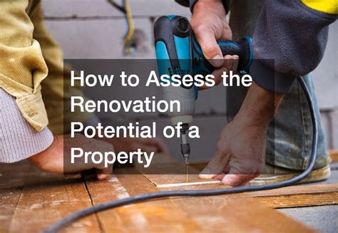 How to Assess a Property’s Renovation Potential - balustradellc