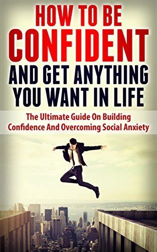 How to be Confident and Get Anything You Want in Life : The Ultimate ... - balustradellc