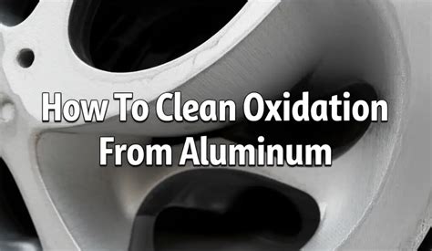 How to Clean Oxidation From Aluminum - Cleaning Basic - muktibox.com