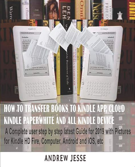 Full Download How To Transfer Books To Kindle App Cloud Kindle Paperwhite And All Kindle Device A Complete User Step By Step Latest Guide For 2019 With Pictures For  And Ios Etc Kindle Guide Series Book 1 By Andrew Jesse