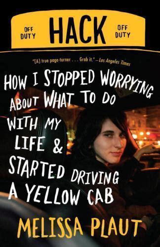 Read Online Hack How I Stopped Worrying About What To Do With My Life And Started Driving A Yellow Cab By Melissa Plaut