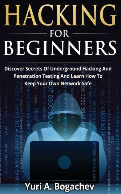 Read Hacking For Beginners Discover Secrets Of Underground Hacking And Penetration Testing And Learn How To Keep Your Own Network Safe By Yuri A Bogachev