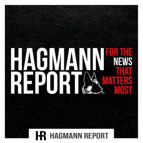 Hagmanreport. The Hagmann Report provides news and information based on a combination of exclusive investigative work, proprietary sources, contacts, qualified guests, open-source material. The Hagmann Report will never be encumbered by political correctness or held hostage to an agenda of revisionist history. 