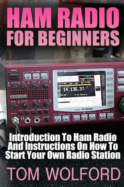 Read Online Ham Radio For Beginners Introduction To Ham Radio And Instrustions On How To Start Your Own Radio Station Survival Communication Self Reliance By Tom Wolford