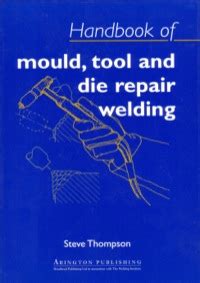 Handbook of mould tool and die repair welding. - Moving from training to performance a practical guidebook.