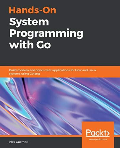 Read Handson System Programming With Go Build Modern And Concurrent Applications For Unix And Linux Systems Using Golang By Alex Guerrieri
