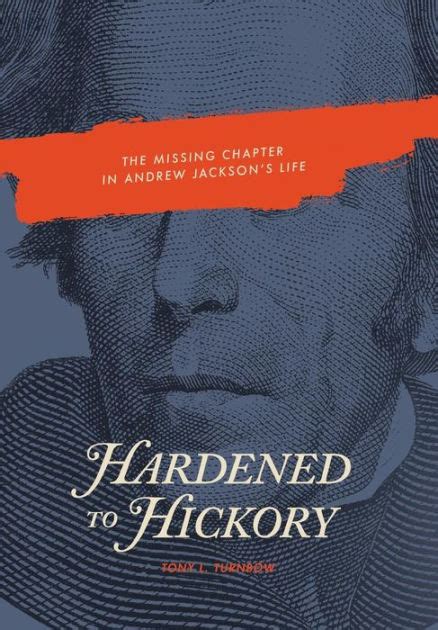 Read Online Hardened To Hickory The Missing Chapter In Andrew Jacksons Life By Tony L Turnbow