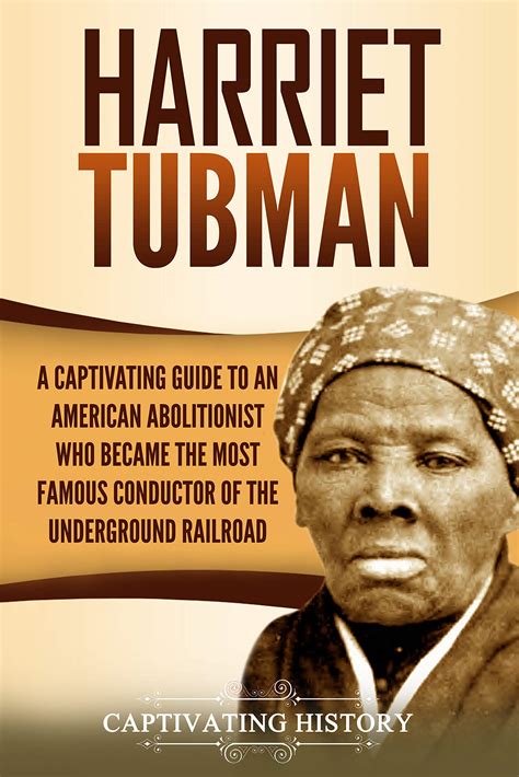 Download Harriet Tubman A Captivating Guide To An American Abolitionist Who Became The Most Famous Conductor Of The Underground Railroad By Captivating History