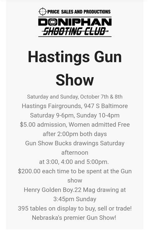 Apr 26, 2024 · Show Name: Hastings Gun Show. Dates: October 5, 2024 through October 6, 2024. Venue: Adams County Fairgrounds, 947 S Baltimore Ave Hastings NE 68901. Promoter: Four Rivers Sportsman's Club. Hours: Sat 9am - 6pm, Sun 10am - 4pm. more info >> Admission: $5, kids under 12 Free. Latitude: 40.59276 Longitude:-98.41596 . 
