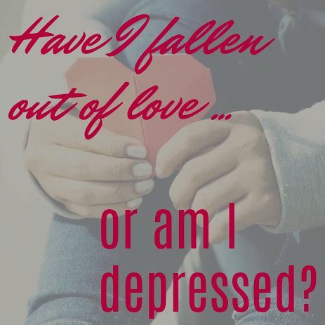 Have i fallen out of love or am i depressed. Aug 16, 2012 ... I have a partner who is prone to depression and it can be very hard to deal with sometimes. Usually, it is triggered by stress at work or ... 