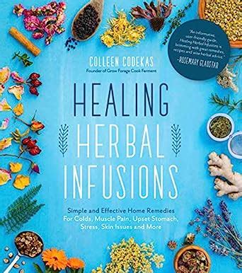 Download Healing Herbal Infusions Simple And Effective Home Remedies For Colds Muscle Pain Upset Stomach Stress Skin Issues And More By Colleen Codekas