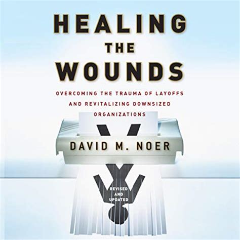 Download Healing The Wounds Overcoming The Trauma Of Layoffs And Revitalizing Downsized Organizations By David Noer