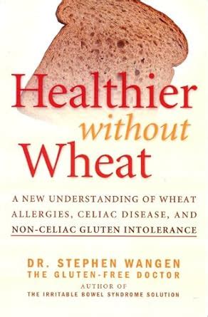 Read Healthier Without Wheat A New Understanding Of Wheat Allergies Celiac Disease And Nonceliac Gluten Intolerance By Stephen Wangen