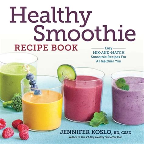 Download Healthy Smoothie Recipe Book Easy Mixandmatch Smoothie Recipes For A Healthier You By Jennifer Koslo Rd Cssd