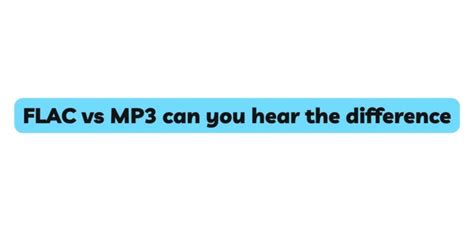 Hear difference between flac and mp3.  The answer to whether you can actuall...