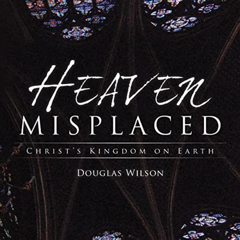 Download Heaven Misplaced Christs Kingdom On Earth By Douglas Wilson