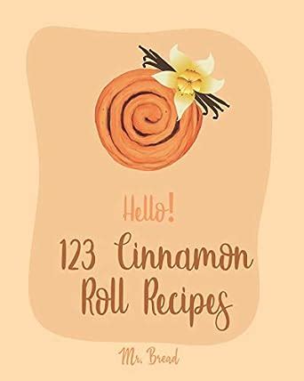 Download Hello 123 Cinnamon Roll Recipes Best Cinnamon Roll Cookbook Ever For Beginners Caramel Cookbook Easy Cinnamon Cookbook Chocolate Chip Sweets Cookbook Pumpkin Apple Cookbooks Book 1 By Mr Bread