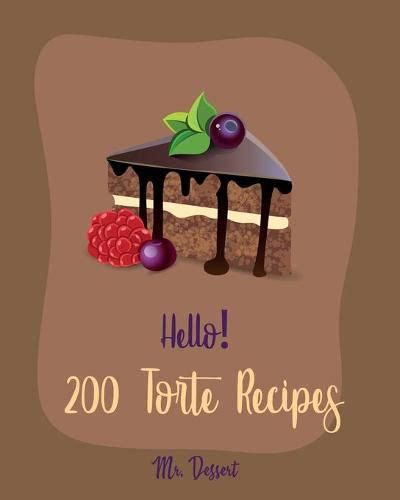 Download Hello 200 Torte Recipes Best Torte Cookbook Ever For Beginners Raspberry Cookbook White Chocolate Cookbook Coconut Flour Cookbook French Chocolate Cookbook Almond Milk Recipes Book 1 By Mr Dessert