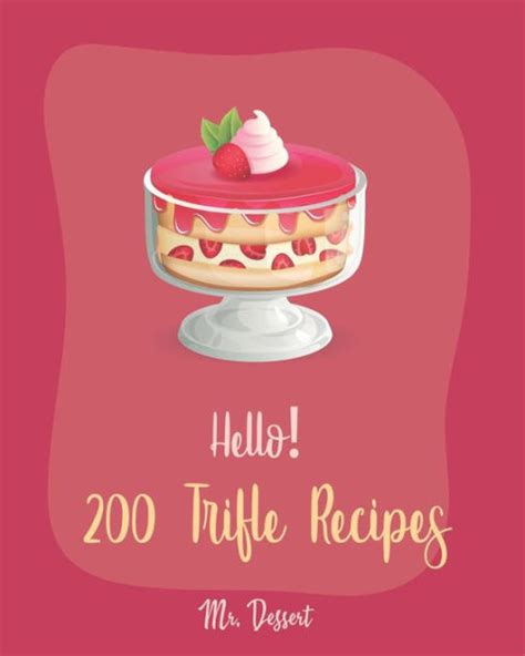 Download Hello 200 Trifle Recipes Best Trifle Cookbook Ever For Beginners Gingerbread Cookbook Strawberry Shortcake Cookbook White Chocolate Book Pumpkin Pie Cookbook Strawberry Sauce Recipe Book 1 By Mr Dessert