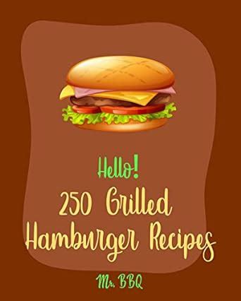 Full Download Hello 250 Grilled Hamburger Recipes Best Grilled Hamburger Cookbook Ever For Beginners Book 1 By Mr Bbq