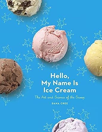 Full Download Hello My Name Is Ice Cream The Art And Science Of The Scoop A Cookbook By Dana Cree