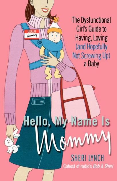 Read Online Hello My Name Is Mommy The Dysfunctional Girls Guide To Having Loving And Hopefully Not Screwing Up A Baby By Sheri Lynch