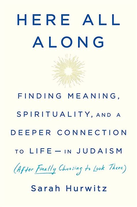 Read Here All Along Finding Meaning Spirituality And A Deeper Connection To Lifein Judaism After Finally Choosing To Look There By Sarah Hurwitz