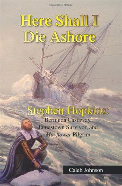 Download Here Shall I Die Ashore Stephen Hopkins Bermuda Castaway Jamestown Survivor And Mayflower Pilgrim By Caleb H Johnson